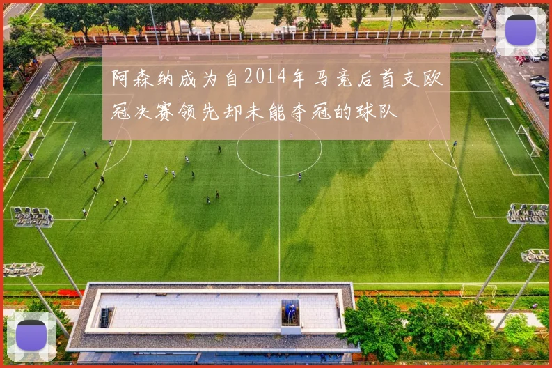 阿森纳成为自2014年马竞后首支欧冠决赛领先却未能夺冠的球队