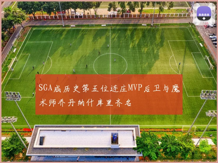 SGA成历史第五位连庄MVP后卫与魔术师乔丹纳什库里齐名