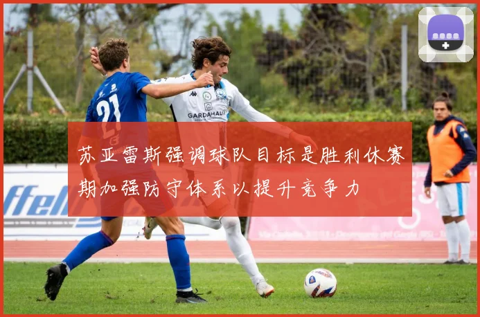 苏亚雷斯强调球队目标是胜利休赛期加强防守体系以提升竞争力